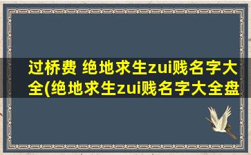 过桥费 绝地求生zui贱名字大全(绝地求生zui贱名字大全盘点，过桥费想必让你大喊：“太贱了！”)